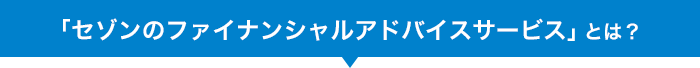「セゾンのファイナンシャルアドバイスサービス」とは？