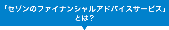 「セゾンのファイナンシャルアドバイスサービス」とは？